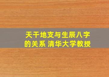 天干地支与生辰八字的关系 清华大学教授